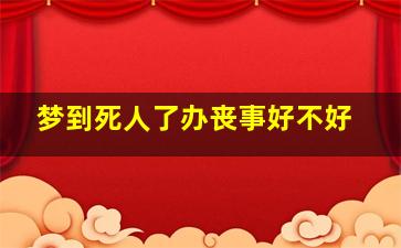 梦到死人了办丧事好不好