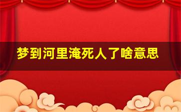 梦到河里淹死人了啥意思