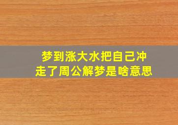 梦到涨大水把自己冲走了周公解梦是啥意思