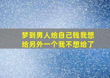 梦到男人给自己钱我想给另外一个我不想给了