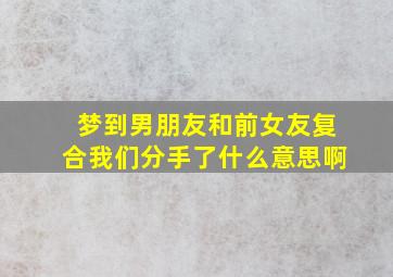 梦到男朋友和前女友复合我们分手了什么意思啊