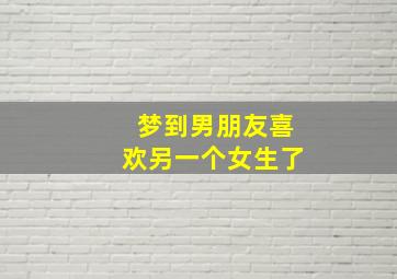 梦到男朋友喜欢另一个女生了