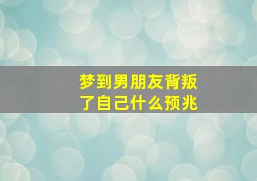 梦到男朋友背叛了自己什么预兆