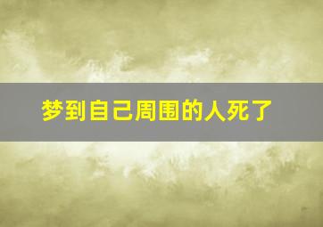 梦到自己周围的人死了