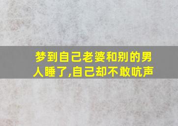 梦到自己老婆和别的男人睡了,自己却不敢吭声