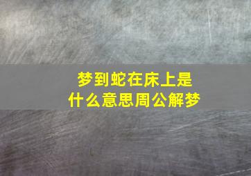 梦到蛇在床上是什么意思周公解梦