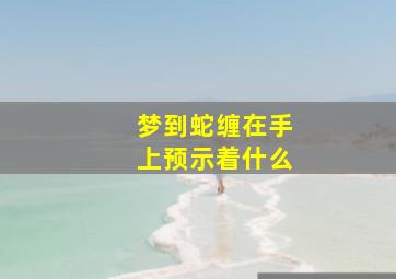 梦到蛇缠在手上预示着什么