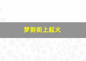 梦到街上起火