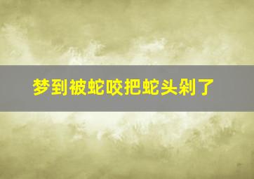 梦到被蛇咬把蛇头剁了