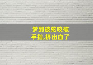 梦到被蛇咬破手指,挤出血了