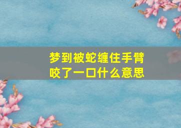 梦到被蛇缠住手臂咬了一口什么意思