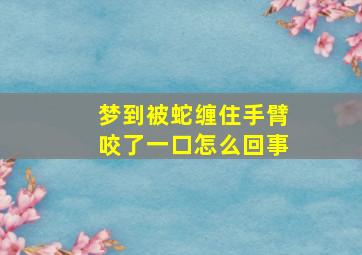 梦到被蛇缠住手臂咬了一口怎么回事