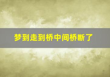 梦到走到桥中间桥断了