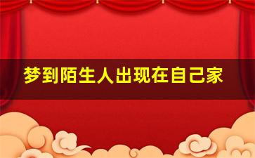 梦到陌生人出现在自己家