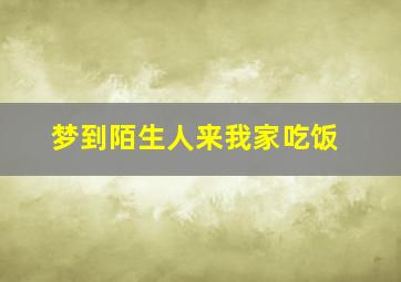 梦到陌生人来我家吃饭