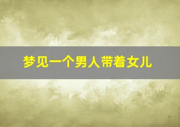 梦见一个男人带着女儿