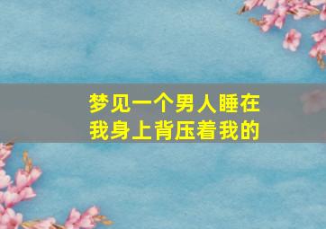 梦见一个男人睡在我身上背压着我的