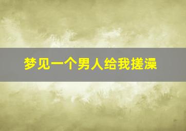 梦见一个男人给我搓澡