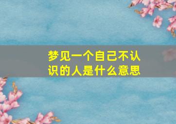 梦见一个自己不认识的人是什么意思