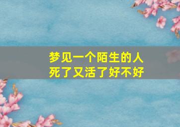 梦见一个陌生的人死了又活了好不好