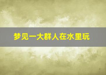 梦见一大群人在水里玩