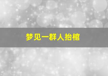 梦见一群人抬棺