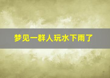 梦见一群人玩水下雨了