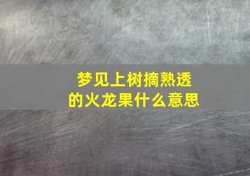 梦见上树摘熟透的火龙果什么意思