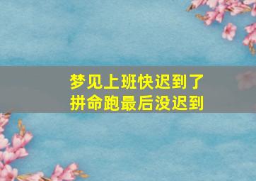 梦见上班快迟到了拼命跑最后没迟到