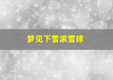 梦见下雪滚雪球