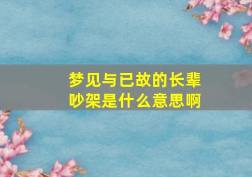 梦见与已故的长辈吵架是什么意思啊