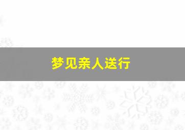 梦见亲人送行