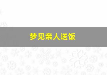 梦见亲人送饭