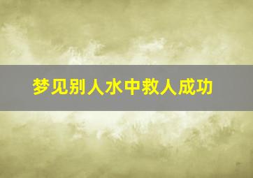 梦见别人水中救人成功