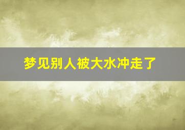 梦见别人被大水冲走了