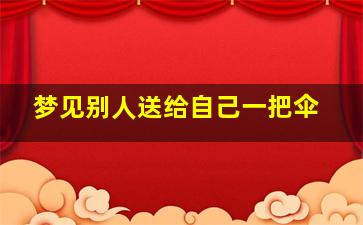 梦见别人送给自己一把伞