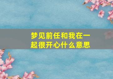 梦见前任和我在一起很开心什么意思