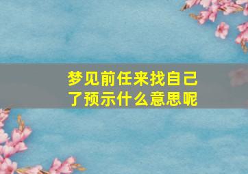 梦见前任来找自己了预示什么意思呢