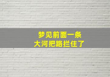 梦见前面一条大河把路拦住了