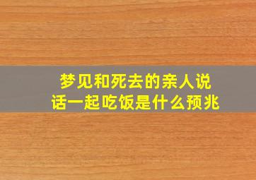 梦见和死去的亲人说话一起吃饭是什么预兆