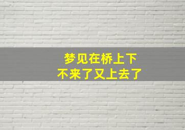 梦见在桥上下不来了又上去了