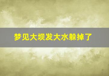 梦见大坝发大水躲掉了