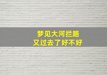 梦见大河拦路又过去了好不好