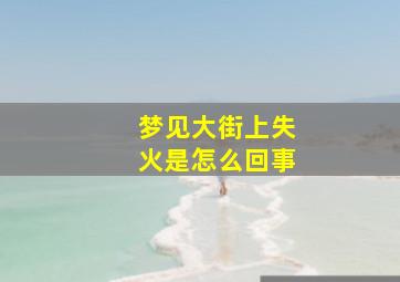 梦见大街上失火是怎么回事