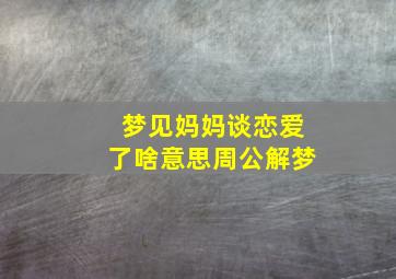 梦见妈妈谈恋爱了啥意思周公解梦