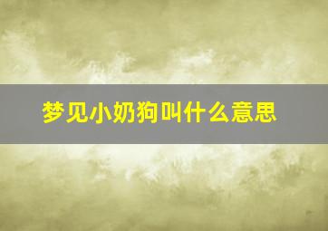 梦见小奶狗叫什么意思