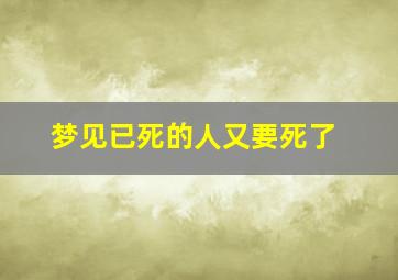 梦见已死的人又要死了