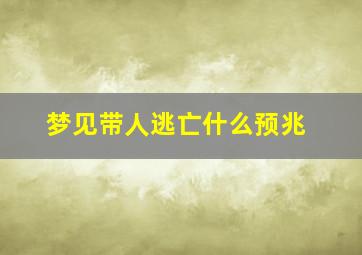 梦见带人逃亡什么预兆