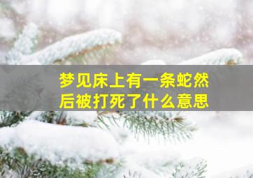 梦见床上有一条蛇然后被打死了什么意思