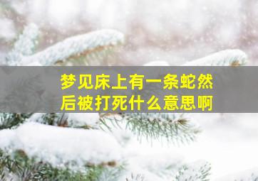 梦见床上有一条蛇然后被打死什么意思啊